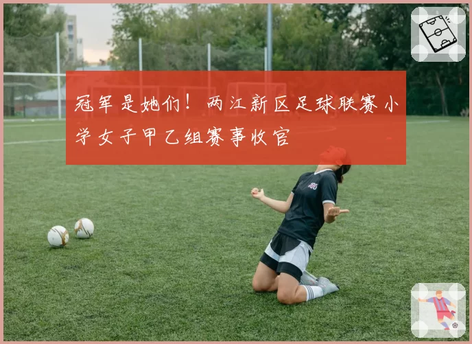 冠军是她们！两江新区足球联赛小学女子甲乙组赛事收官