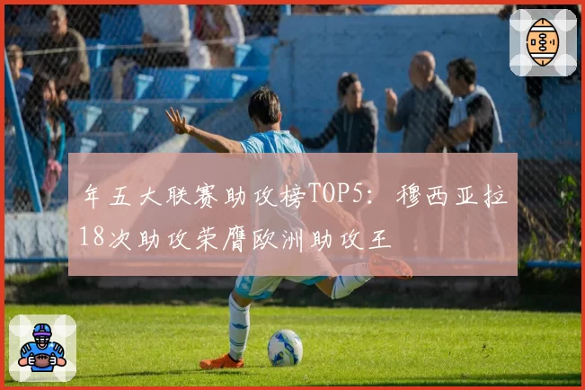 年五大联赛助攻榜TOP5：穆西亚拉18次助攻荣膺欧洲助攻王