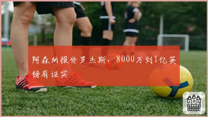 阿森纳报价罗杰斯，8000万到1亿英镑有证实