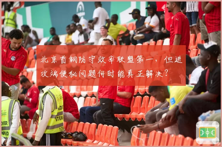 北京首钢防守效率联盟第一，但进攻端便秘问题何时能真正解决？