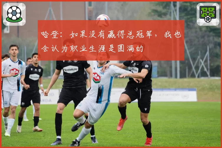 哈登：如果没有赢得总冠军，我也会认为职业生涯是圆满的
