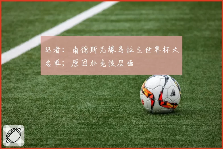 记者：南德斯无缘乌拉圭世界杯大名单；原因非竞技层面