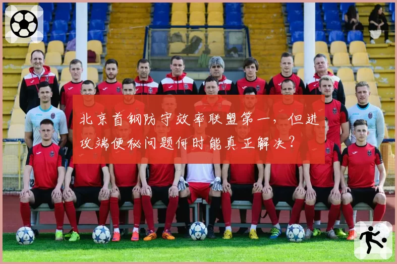 北京首钢防守效率联盟第一，但进攻端便秘问题何时能真正解决？