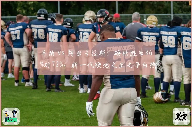 辛纳 vs 阿尔卡拉斯:硬地胜率86%对72%,新一代硬地之王之争白热化