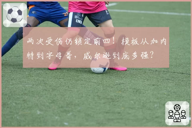 两次受伤仍锁定前四！模板从加内特到字母哥，威尔逊到底多强？