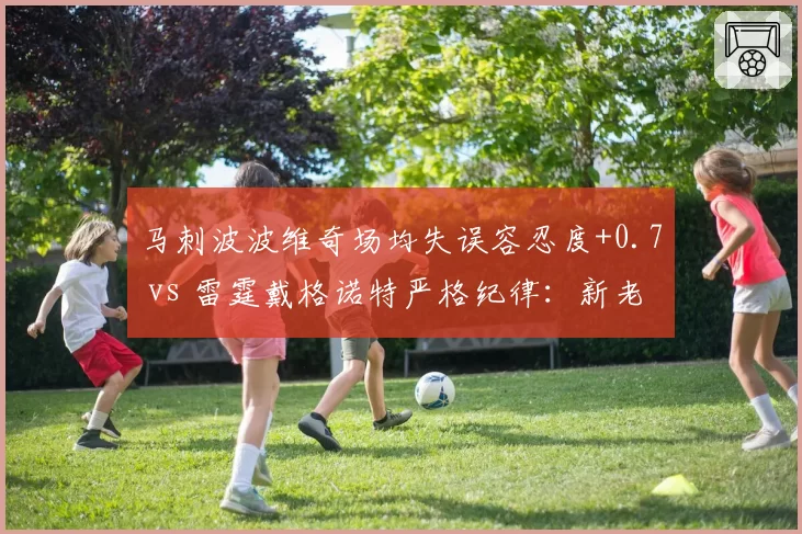 马刺波波维奇场均失误容忍度+0.7 vs 雷霆戴格诺特严格纪律：新老派执教差异
