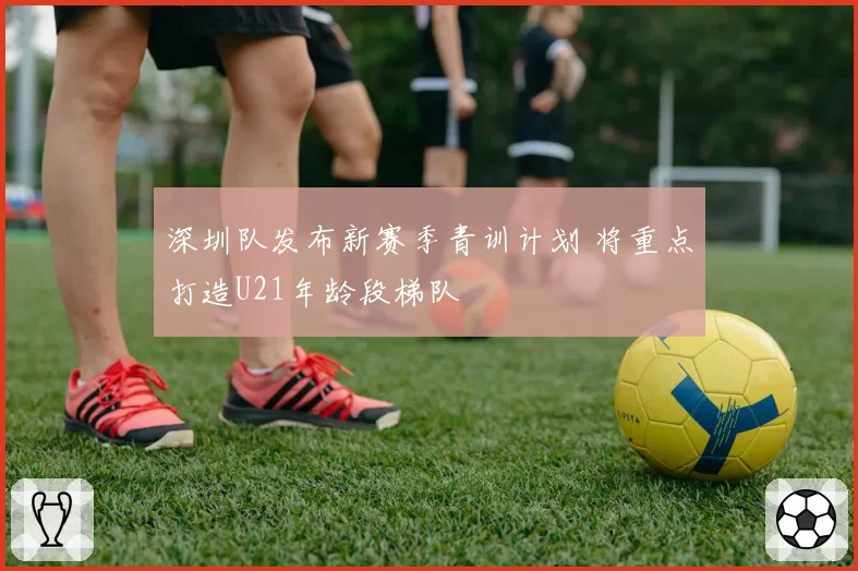 深圳队发布新赛季青训计划 将重点打造U21年龄段梯队