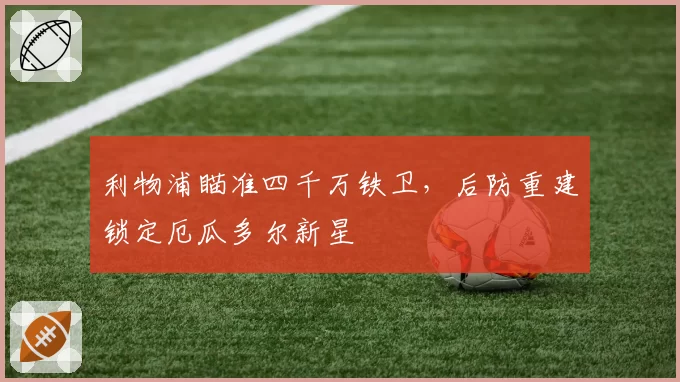 利物浦瞄准四千万铁卫，后防重建锁定厄瓜多尔新星
