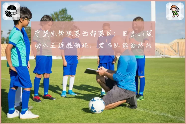 守望先锋联赛西部赛区：旧金山震动队五连胜领跑，君临队能否终结其势头？