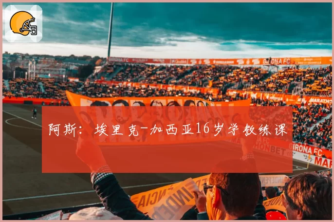 阿斯:埃里克-加西亚16岁学教练课