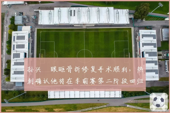 孙兴慜眼眶骨折修复手术顺利，热刺确认他将在季前赛第二阶段回归