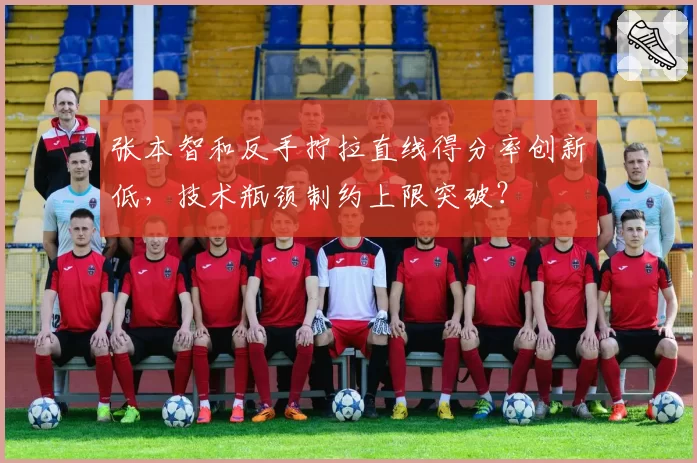 张本智和反手拧拉直线得分率创新低,技术瓶颈制约上限突破?
