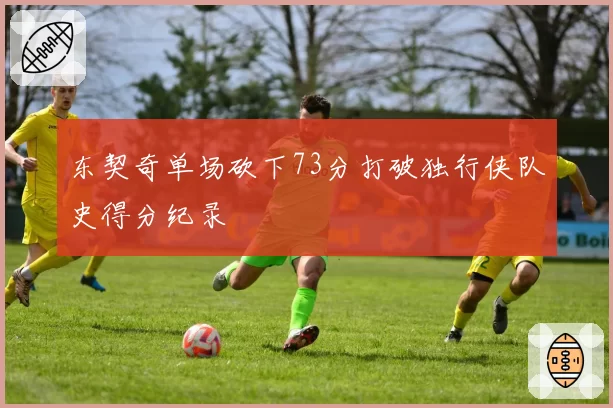 东契奇单场砍下73分打破独行侠队史得分纪录